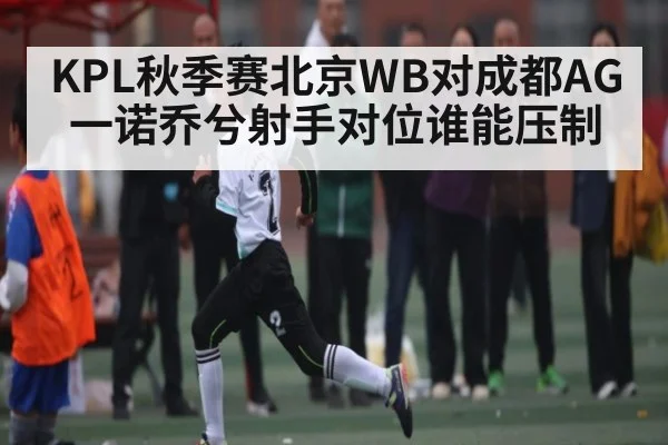 KPL秋季赛北京WB对成都AG一诺乔兮射手对位谁能压制